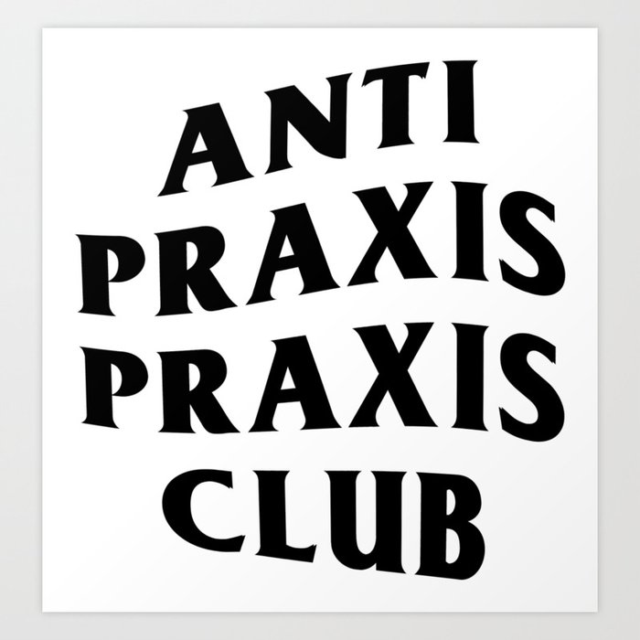 Anti Praxis Praxis Club Art Print