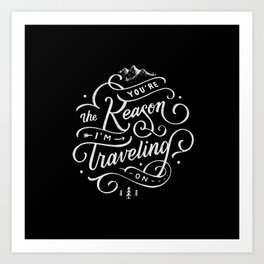 You're the reason I'm traveling on Art Print