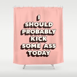 I Should Probably Kick Some Ass Today Shower Curtain