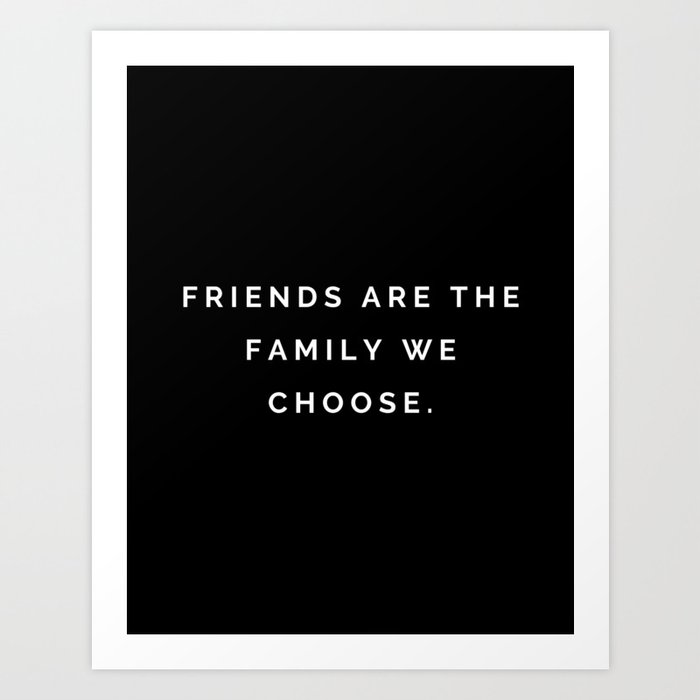 Friends are the family we choose, Greys, Friendship, family Art Print