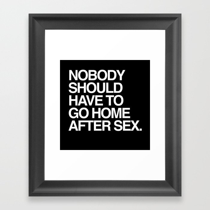 Nobody should have to go home after sex. Framed Art Print
