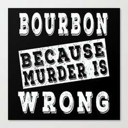 Bourbon because murder is wrong Canvas Print