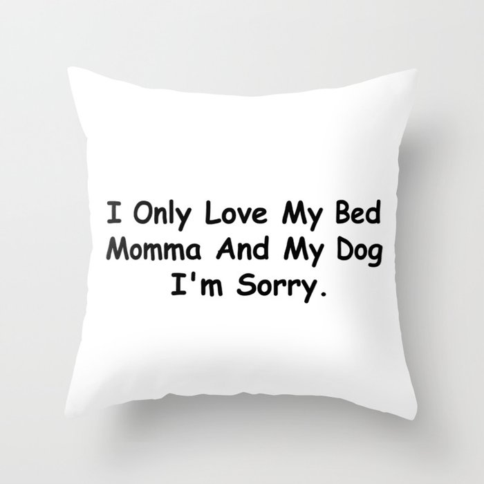 I Only Love My Bed Momma And My Dog I'm Sorry Funny Sayings Gift Idea Throw Pillow