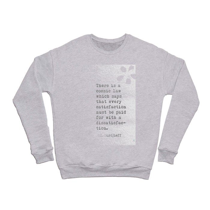 There is a cosmic law which says that every satisfaction must be paid for with a dissatisfaction. – G.I. Gurdjieff Crewneck Sweatshirt