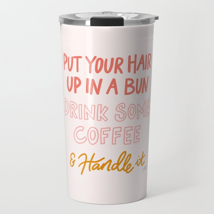 Put Your Hair Up, Drink Some Coffee & Handle It Travel Mug