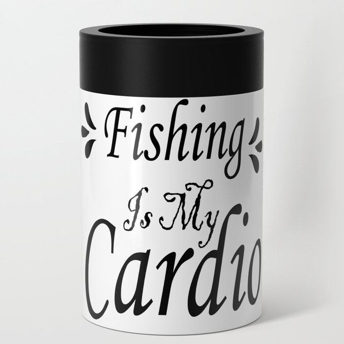 Fishing Is My Cardio Can Cooler