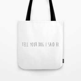 Tell your dog I said hi. Tote Bag
