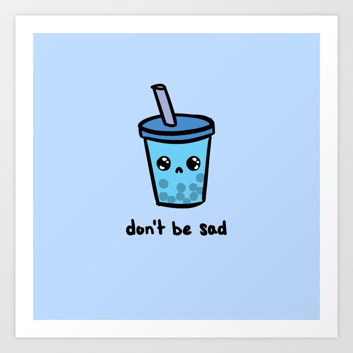 Don T Be Sad Art Print By Half Human Society6