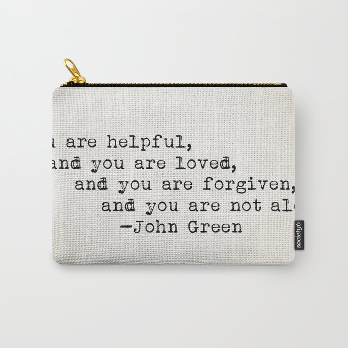 “You are helpful, and you are loved, and you are forgiven, and you are not alone.” -John Green Carry-All Pouch