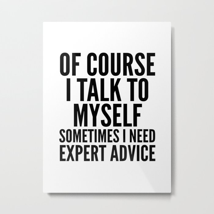 Of Course I Talk To Myself Sometimes I Need Expert Advice Metal Print