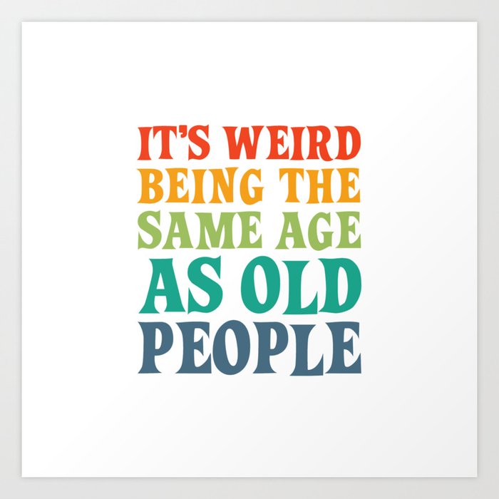 IT'S WEIRD BEING THE SAME AGE AS OLD PEOPLE FUNNY HUMOR Art Print