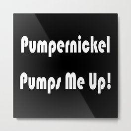 Pumpernickel Pumps Me Up Metal Print | Bread, Graphicdesign, Pumper, Bodybuilding, Vegan, Vegetarian, Pump, Quote, Food, Workout 