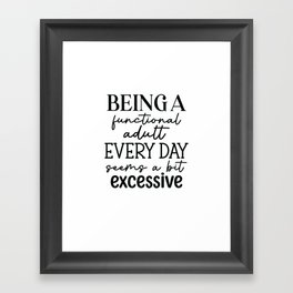 BEING A FUNCTIONAL ADULT A BIT EXCESSIVE Framed Art Print