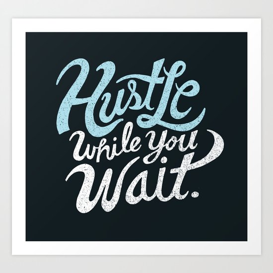 Hustle While You Wait Art Print