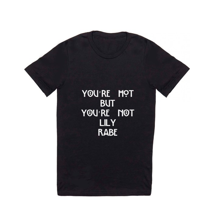 You're hot but you're not Lily Rabe shirt T Shirt by Lily_honking_rabe |  Society6