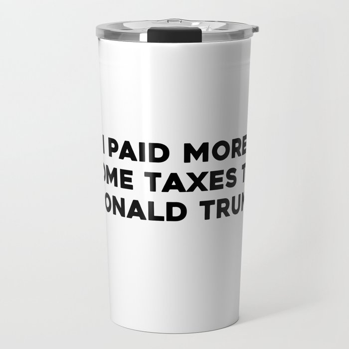 I paid more income taxes than Donald Trump Travel Mug