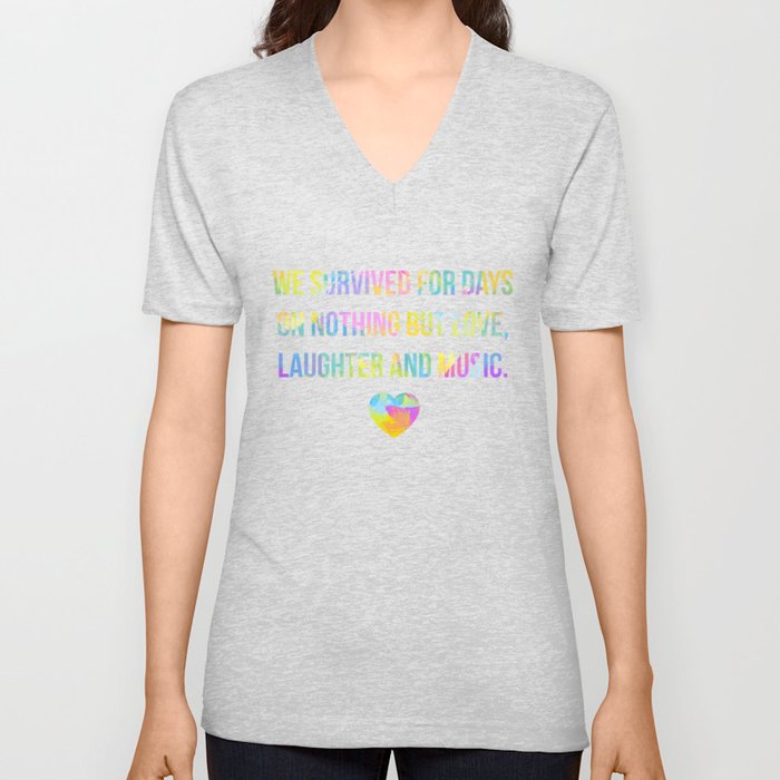 We survived for days on nothing but love, laughter and music... V Neck T Shirt