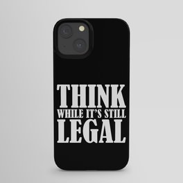 Think While It's Still Legal iPhone Case