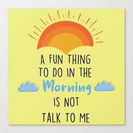 A Fun Thing To Do In The Morning Is Not Talk To Me Canvas Print