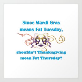 Since Mardi Gras means Fat Tuesday, shouldn't Thanksgiving mean Fat Thursday with blue lettering Art Print