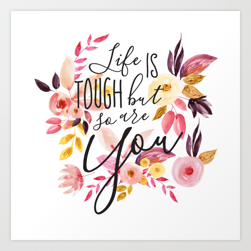 Life Is Tough But So Are You Floral Motivational Quote Inspirational Calligraphic Quote Art Print By Parazited Society6 Know that it is you who will get you where you want to go, no one else. life is tough but so are you floral motivational quote inspirational calligraphic quote art print by parazited