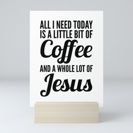 All I Need Today Is a Little Bit of Coffee and a Whole Lot of Jesus Mini Art Print