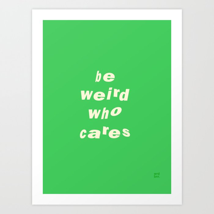 Be Weird Who Cares ‘22 Art Print