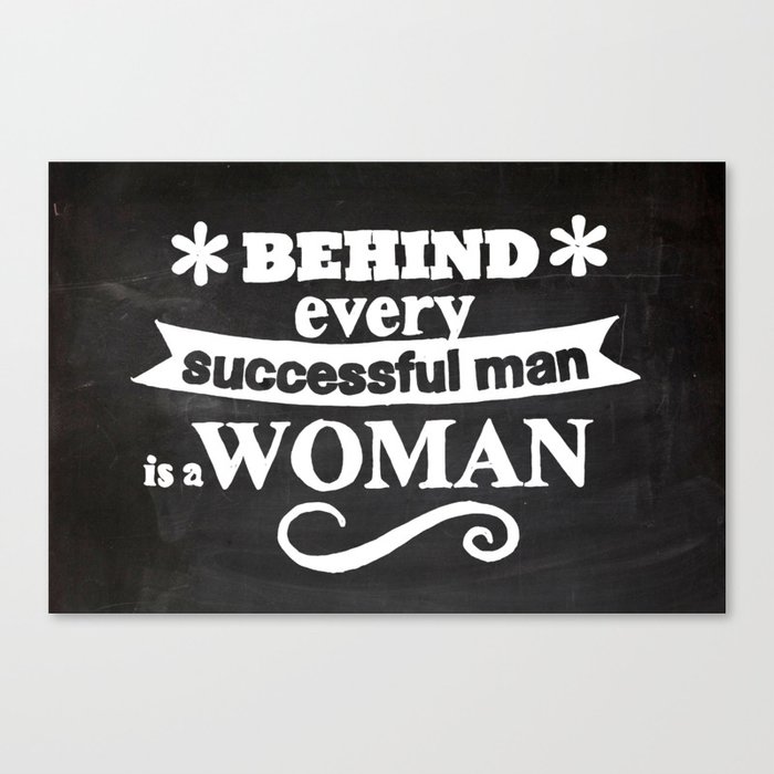 Behind Every Successful Man Is A Woman Chalkboard Canvas Print By Kucheepoo Society6