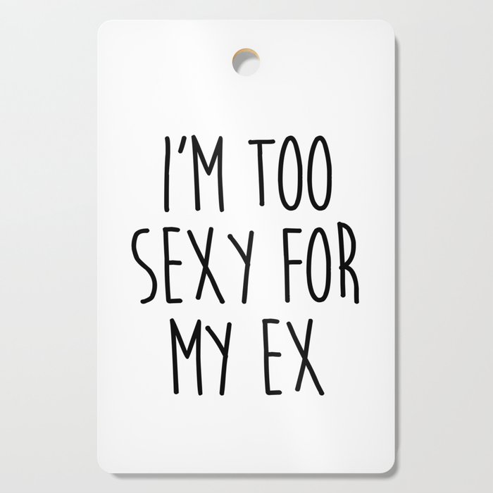Too Sexy For Ex Funny Sarcastic Offensive Quote Cutting Board