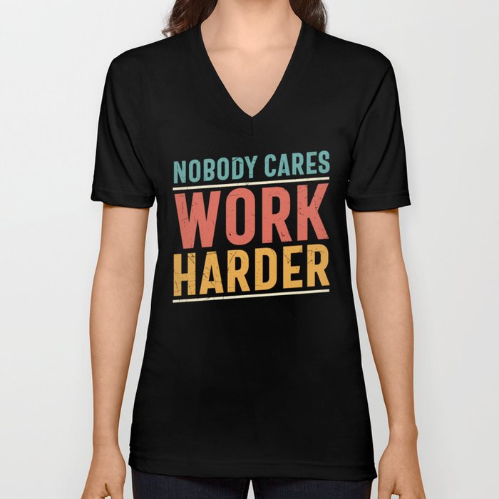 Nobody Cares Work Harder V Neck T Shirt