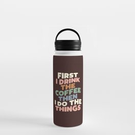 First I Drink The Coffee Then I Do The Things Water Bottle