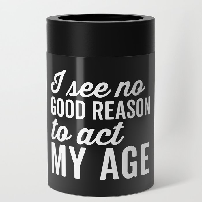 No Good Reason Act My Age Funny Sarcastic Saying Can Cooler
