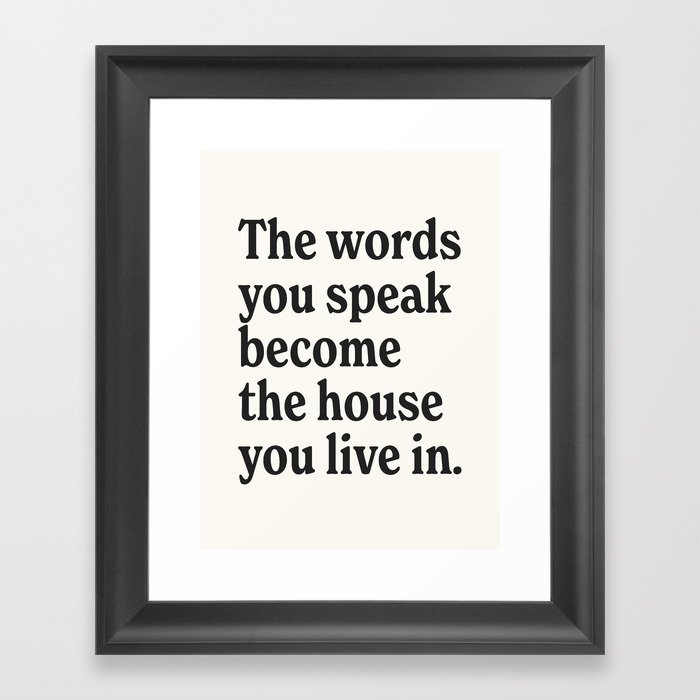 The words you speak become the house you live in. Framed Art Print