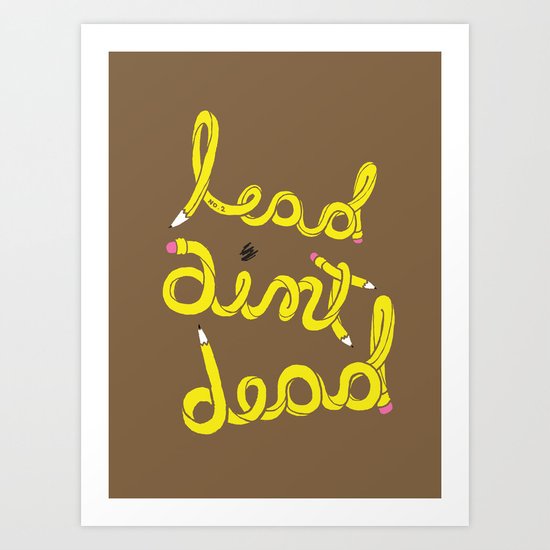 Lead Ain't Dead Art Print