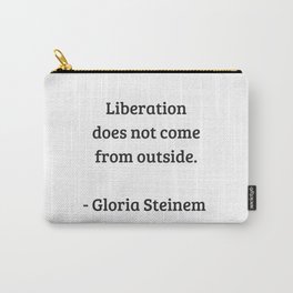 Gloria Steinem Feminist Quotes - Liberation does not come from outside Carry-All Pouch