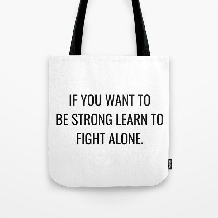 If you want to be strong learn to fight alone Tote Bag