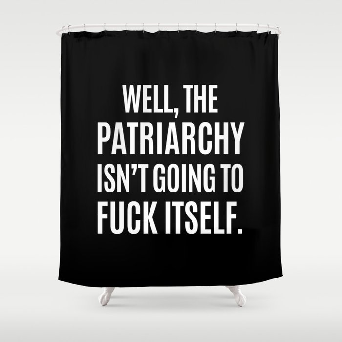 Well, The Patriarchy Isn't Going To Fuck Itself (Black & White) Shower Curtain