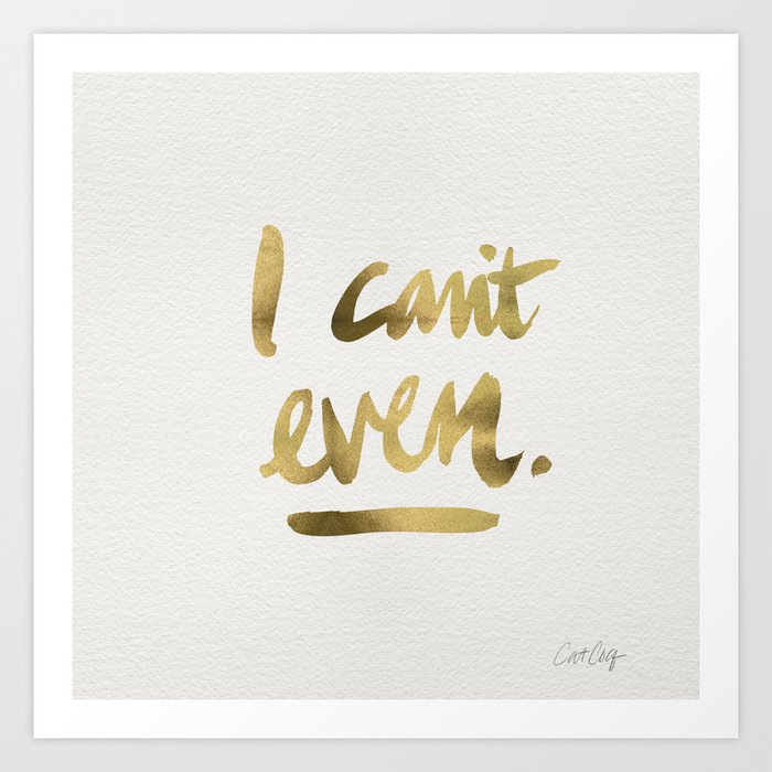 I Can't Even – Gold Ink Art Print