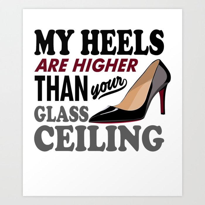 My Heels Are Higher Than Your Glass Ceiling Art Print By Passionloft