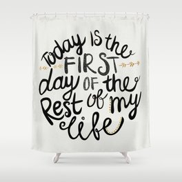 Today Is The First Day Of The Rest Of  Your Life Shower Curtain