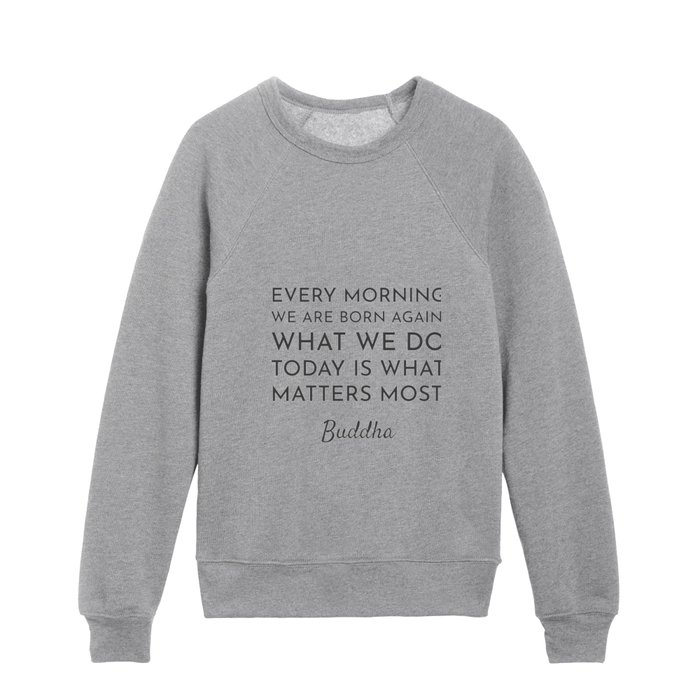 Every morning we are born again. What we do today is what matters most - Buddha Quote Kids Crewneck
