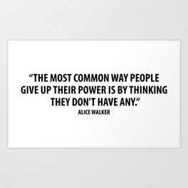The most common way people give up their power is by thinking they don't have any. - Alice Walker Art Print
