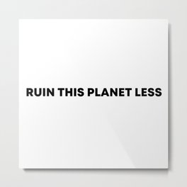 RUIN THIS PLANET LESS (bold font) Metal Print | Vegan, Eco, Black And White, Natural, Ecofriendly, Recycle, Typography, Basic, Digital, Simple 