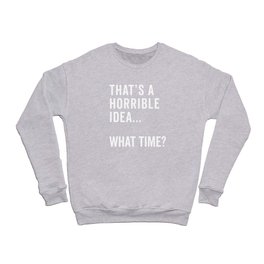 A Horrible Idea What Time Funny Sarcastic Quote Crewneck Sweatshirt