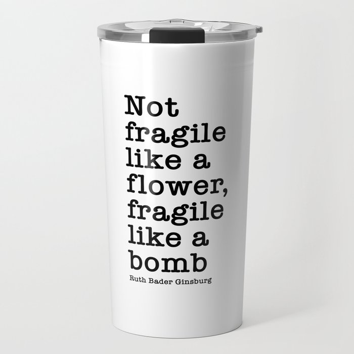 Ruth Bader Ginsburg Quote, Not Fragile Like A Flower, Fragile Like A Bomb Travel Mug