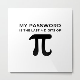 My password is the last 4 digits of PI Metal Print | Engineer, Mathematics, Physics, Funny, Day, Student, Pi, Piday, Math, Pie 