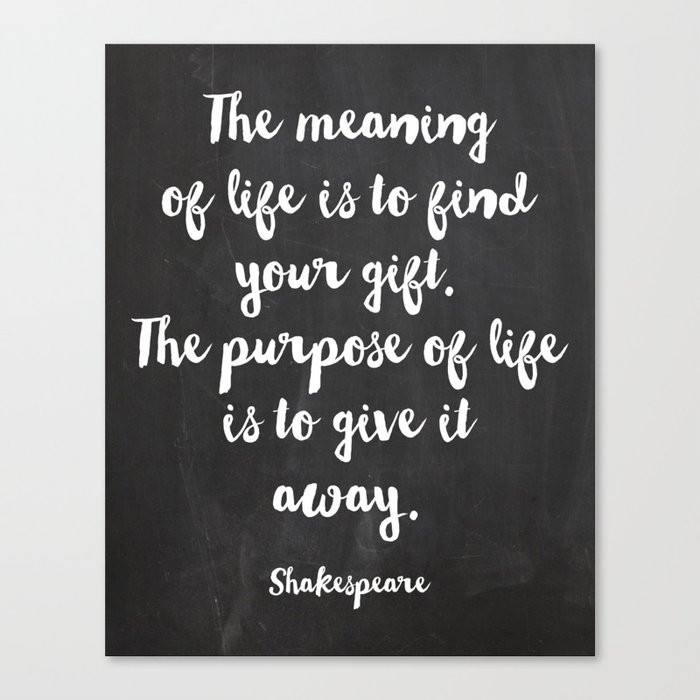 the meaning of life is to find your gift the purpose of life is to give it away shakespeare canvas