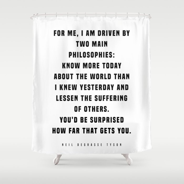 I Am Driven By Two Main Philosophies - Neil deGrasse Tyson Quote - Literature - Typography Print Shower Curtain