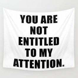 YOU ARE NOT ENTITLED TO MY ATTENTION. Wall Tapestry