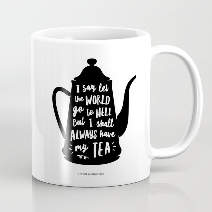 https://ctl.s6img.com/society6/img/EqwhK0BH9ghTTbYVcKWDVWT9Y04/w_700/coffee-mugs/small/right/greybg/~artwork,fw_4600,fh_2000,iw_4600,ih_2000/s6-original-art-uploads/society6/uploads/misc/c256986b61394fcf88bae6d5ca93aeb5/~~/i-say-let-the-world-go-to-hell-but-i-shall-always-have-my-tea-black-and-white-kitchen-home-decor-mugs.jpg